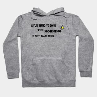 A Fun Thing To Do In the Morning Is Not Talk To Me Hoodie